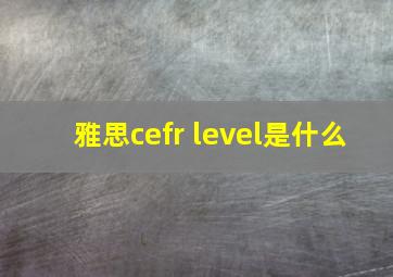 雅思cefr level是什么